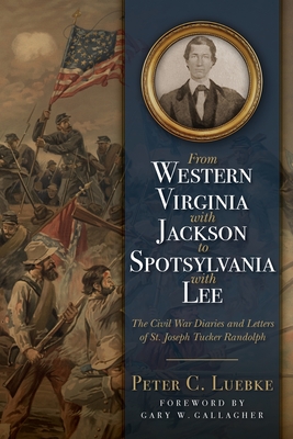 From Western Virginia with Jackson to Spotsylvania with Lee: The Civil War Diaries and Letters of St. Joseph Tucker Randolph - Peter C. Luebke