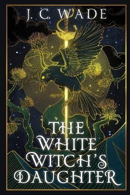 The White Witch's Daughter: Book One - J. C. Wade
