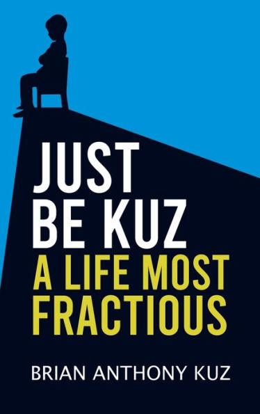 Just Be Kuz - A Life Most Fractious - Brian Anthony Kuz