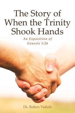 The Story of When the Trinity Shook Hands: An Exposition of Genesis 1:26 - Robert Vasholz
