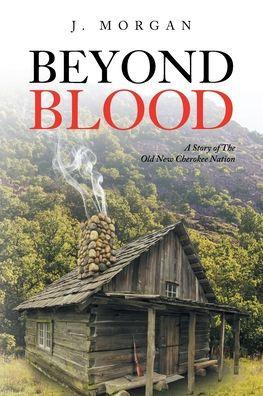 Beyond Blood: A Story of The Old New Cherokee Nation - J. Morgan