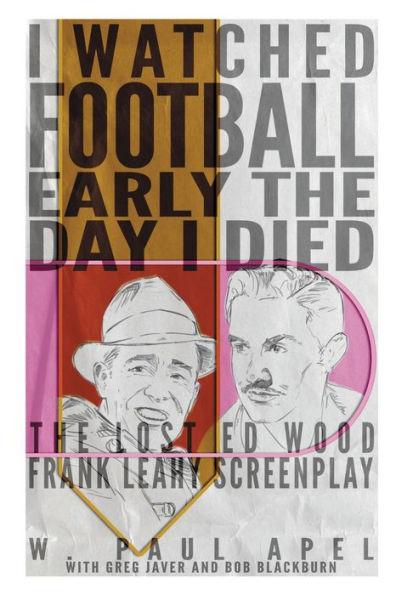 I Watched Football Early the Day I Died: The Lost Ed Wood Frank Leahy Screenplay - W. Paul Apel
