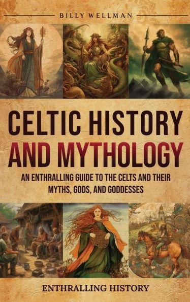 Celtic History and Mythology: An Enthralling Guide to the Celts and their Myths, Gods, and Goddesses - Billy Wellman
