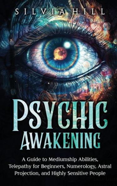 Psychic Awakening: A Guide to Mediumship Abilities, Telepathy for Beginners, Numerology, Astral Projection, and Highly Sensitive People - Silvia Hill