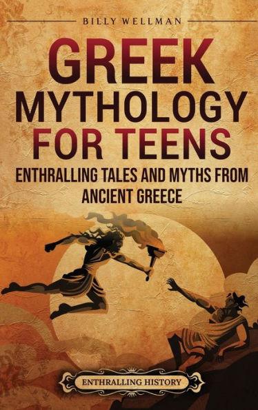 Greek Mythology for Teens: Enthralling Tales and Myths from Ancient Greece - Billy Wellman