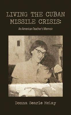 Living the Cuban Missile Crisis: An American Teacher's Memoir - Donna Searle Mclay