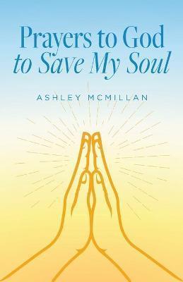 Prayers to God to Save My Soul - Ashley Mcmillan
