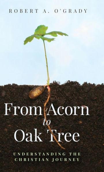 From Acorn to Oak Tree: Understanding the Christian Journey - Robert A. O'grady