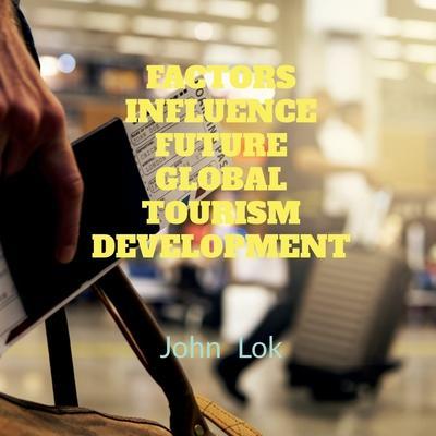 Factors Influence Future Global Tourism Development - John Lok