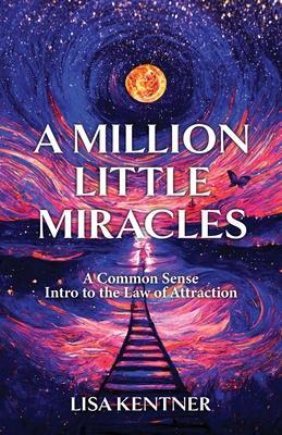 A Million Little Miracles: A Common Sense Intro to the Law of Attraction - Lisa Kentner