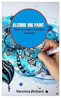 Alcohol Ink Paint: ALCOHOL INK ART How to create beautiful artworks - Veronica Richard
