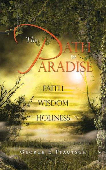 The Path to Paradise: Faith Wisdom Holiness - George E. Pfautsch