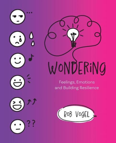 Wondering: Feelings, Emotions and Building Resilience - Bob Vogel