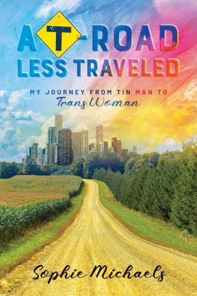 A T-road Less Traveled: My Journey from Tin Man to Trans Woman - Sophie Michaels