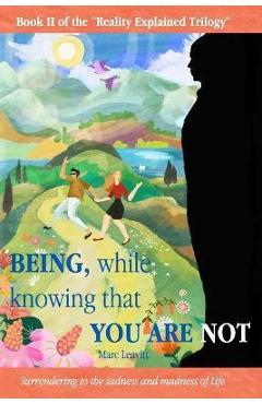 Coperta cărții 'Being, While Knowing That You Are Not: Surrendering to the sadness and madness of life - Marc Leavitt'