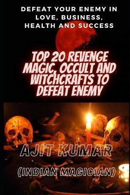 Top 20 Revenge Magic, Occult and Witchcrafts to defeat Enemy: Defeat your enemy in Love, Business, Health and Success - Ajit Kumar