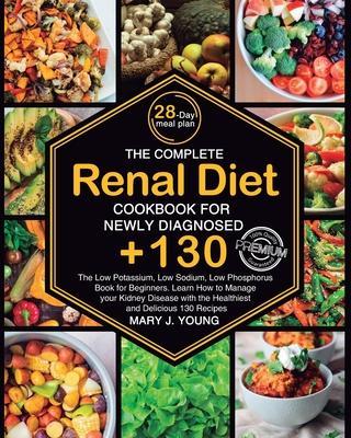 The Complete Renal Diet Cookbook for Newly Diagnosed: The Low Potassium, Low Sodium, Low Phosphorus Book for Beginners. Learn How to Manage your Kidne - Mary J. Young