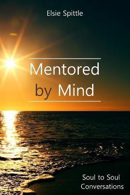 Mentored by Mind: Soul to Soul Conversations - Elsie Spittle