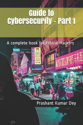 Guide to Cybersecurity - Part 1: A complete book for Ethical Hackers - Prashant Kumar Dey