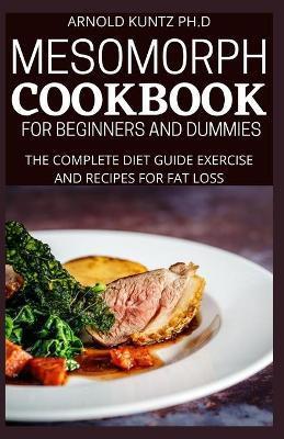 Coperta cărții 'Mesomorph Cookbook for Beginners and Dummies: The Complete Diet Guide Exercise and Recipes for Fat Loss - Arnold Kuntz'