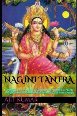 Nagini Tantra: Evocation of 8 Magical & Supernatural Women Serpents (Nagini) with Invocation of 9 Naga King's of Hindu Magic - Ajit Kumar