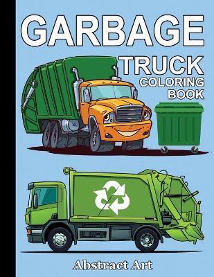 Garbage Truck Coloring Book: For Toddlers, Preschool and Kindergarten Kids Who Love Trucks - Abstract Art