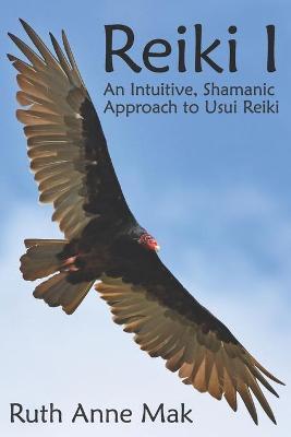 Reiki I: An Intuitive, Shamanic Approach to Usui Reiki - Ruth Anne Mak