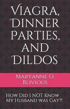 Coperta cărții 'Viagra, Dinner Parties, and Dildos: How Did I NOT Know My Husband was Gay?! - Maryanne O. Blivious'