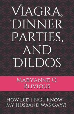 Viagra, Dinner Parties, and Dildos: How Did I NOT Know My Husband was Gay?! - Maryanne O. Blivious