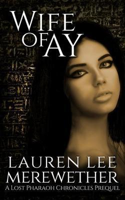 Wife of Ay: A Lost Pharaoh Chronicles Prequel - Lauren Lee Merewether