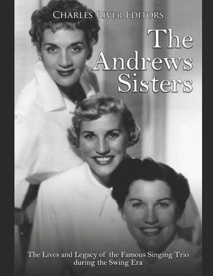The Andrews Sisters: The Lives and Legacy of the Famous Singing Trio during the Swing Era - Charles River