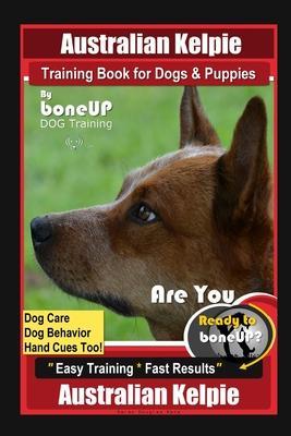 Australian Kelpie Training Book for Dogs & Puppies By BoneUP DOG Training, Dog Care, Dog Behavior, Hand Cues Too! Are You Ready to Bone Up? Easy Train - Karen Douglas Kane