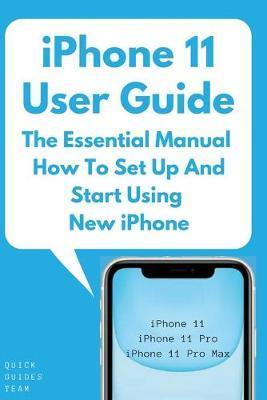 iPhone 11 User Guide: The Essential Manual How To Set Up And Start Using New iPhone - Quick Guides Team