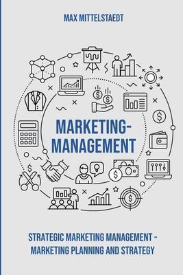 Marketing Management: strategic Marketing Management - Marketing Planning and Strategy - Max Mittelstaedt