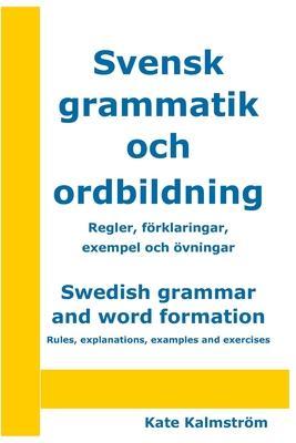 Swedish grammar and word formation - Svensk grammatik och ordbildning: Rules, explanations, examples and exercises - Regler, förklaringar, exempel och - Kate Kalmström