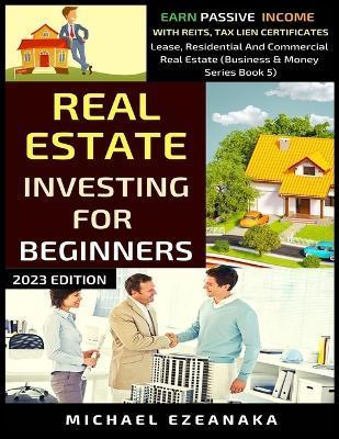 Real Estate Investing For Beginners: Earn Passive Income With Reits, Tax Lien Certificates, Lease, Residential & Commercial Real Estate - Michael Ezeanaka
