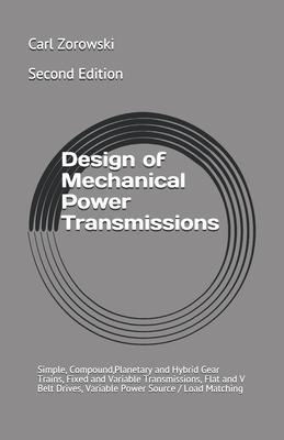 Design of Mechanical Power Transmission: Simple, Compound, Planetary and Hybrid Gear Trains, Fixed and Variable Transmissions, Flexible Element Drives - Carl F. Zorowski
