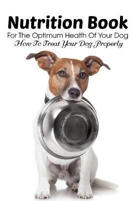 Nutrition Book For The Optimum Health Of Your Dog How To Treat Your Dog Properly: Homemade Dog Treat Cookbook - Olevia Yetsko