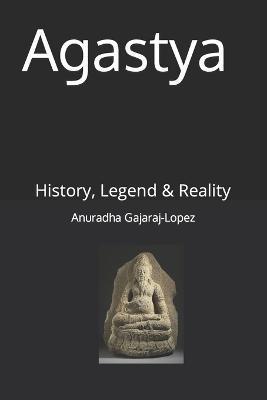 Agastya: History, Legend & Reality - Anuradha Gajaraj-lopez