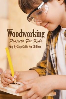 Woodworking Projects For Kids: Step By Step Guide For Children: Woodworking Book - Errin Esquerre