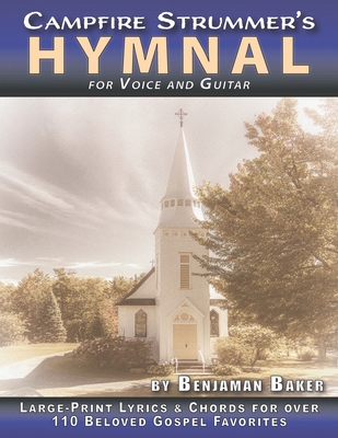 The Campfire Strummer's Hymnal for Voice and Guitar: Large-Print Lyrics and Guitar Chords for Over 110 Christian Hymns and Spirituals - Benjaman Baker