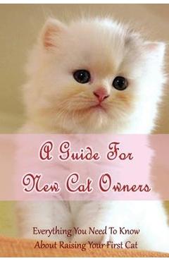 Coperta cărții 'A Guide For New Cat Owners: Everything You Need To Know About Raising Your First Cat: How Do I Care For My New Kitten?'