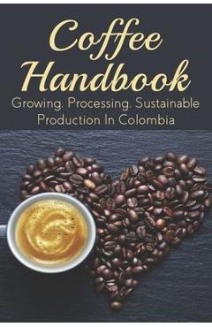 Poza produsului Coffee Handbook: Growing, Processing, Sustainable Production In Colombia: The Best Colombian Coffee - Karl Kunzler