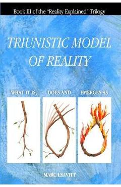 Poza produsului A Triunistic Model of Reality: What It Is, Does and Emerges As. - Marc Leavitt