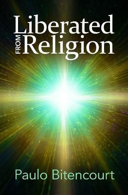 Liberated from Religion: The Inestimable Pleasure of Being a Freethinker - Paulo Bitencourt