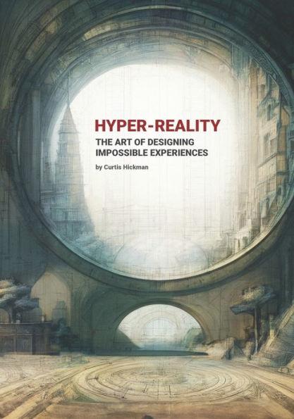 Hyper-Reality: The Art of Designing Impossible Experiences - Curtis Hickman