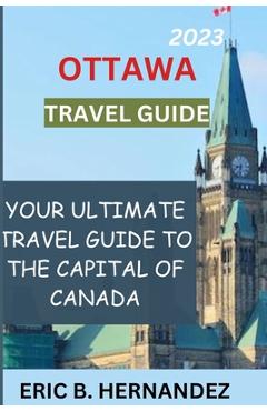 Poza produsului Ottawa travel guide 2023: Learning about Ottawa, the charming capital of Canada - Eric B. Hernandez