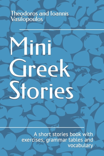 Mini Greek Stories: A short stories book with exercises, grammar tables and vocabulary - Theodoros And Ioannis Vasilopoulos