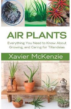 Coperta cărții 'Air Plants: Everything You Need to Know About Growing, and Caring for Tillandsias - Xavier Mckenzie'