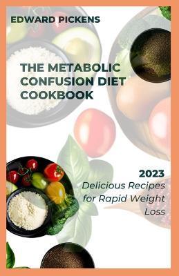The Metabolic Confusion Diet Cookbook: Delicious and Nutrient-Dense Recipes for Boosting Metabolism - Edward Pickens